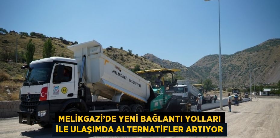 MELİKGAZİ’DE YENİ BAĞLANTI YOLLARI İLE ULAŞIMDA ALTERNATİFLER ARTIYOR