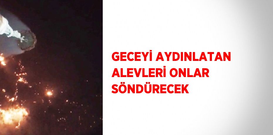 GECEYİ AYDINLATAN ALEVLERİ ONLAR SÖNDÜRECEK