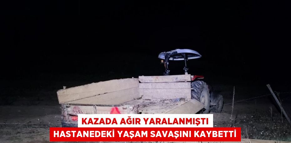KAZADA AĞIR YARALANMIŞTI HASTANEDEKİ YAŞAM SAVAŞINI KAYBETTİ