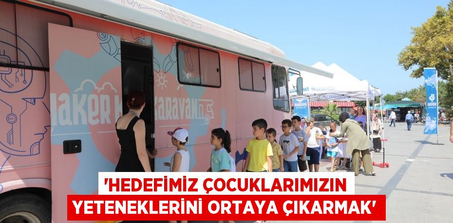 'HEDEFİMİZ ÇOCUKLARIMIZIN YETENEKLERİNİ ORTAYA ÇIKARMAK'