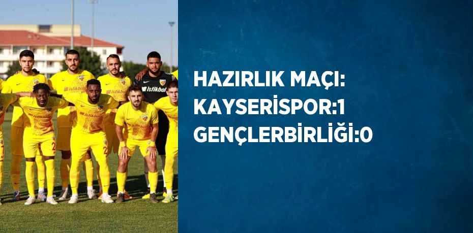 HAZIRLIK MAÇI: KAYSERİSPOR:1 GENÇLERBİRLİĞİ:0