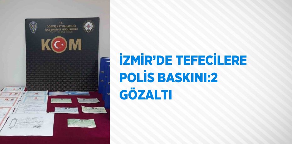 İZMİR’DE TEFECİLERE POLİS BASKINI:2 GÖZALTI