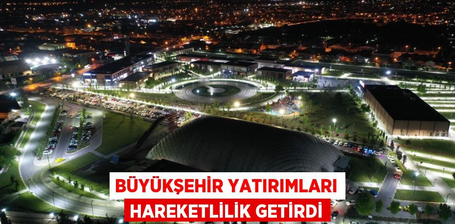 Büyükşehir yatırımları hareketlilik getirdi