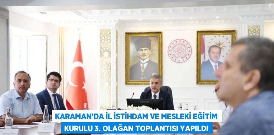 KARAMAN’DA İL İSTİHDAM VE MESLEKİ EĞİTİM KURULU 3. OLAĞAN TOPLANTISI YAPILDI