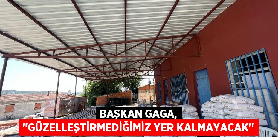 Başkan Gaga, "Güzelleştirmediğimiz yer kalmayacak"