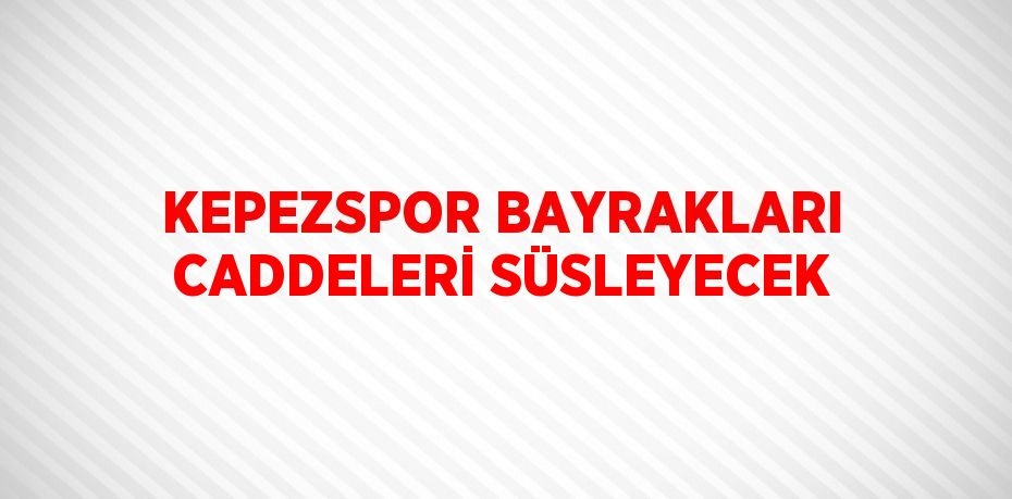 KEPEZSPOR BAYRAKLARI CADDELERİ SÜSLEYECEK