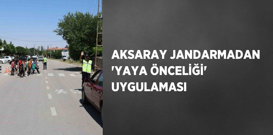 AKSARAY JANDARMADAN 'YAYA ÖNCELİĞİ' UYGULAMASI