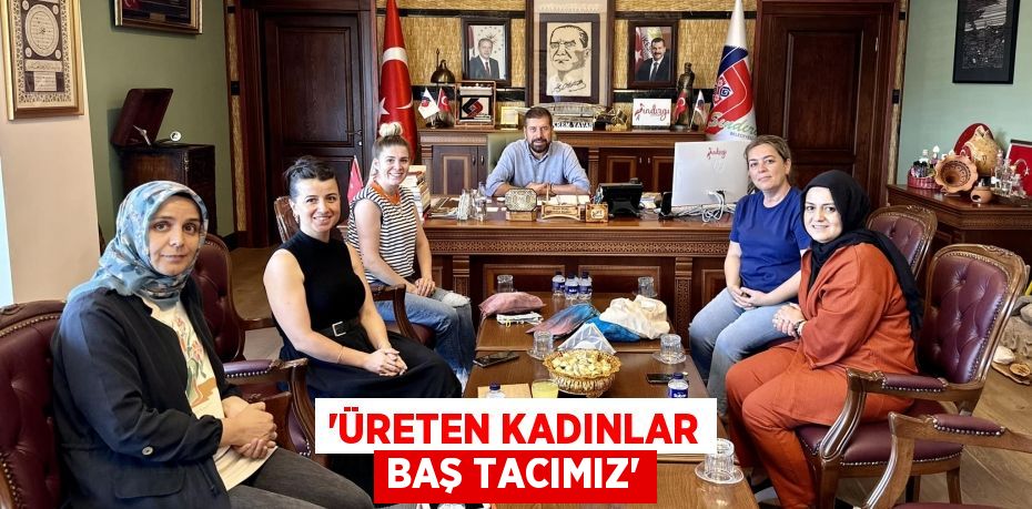 'ÜRETEN KADINLAR BAŞ TACIMIZ'