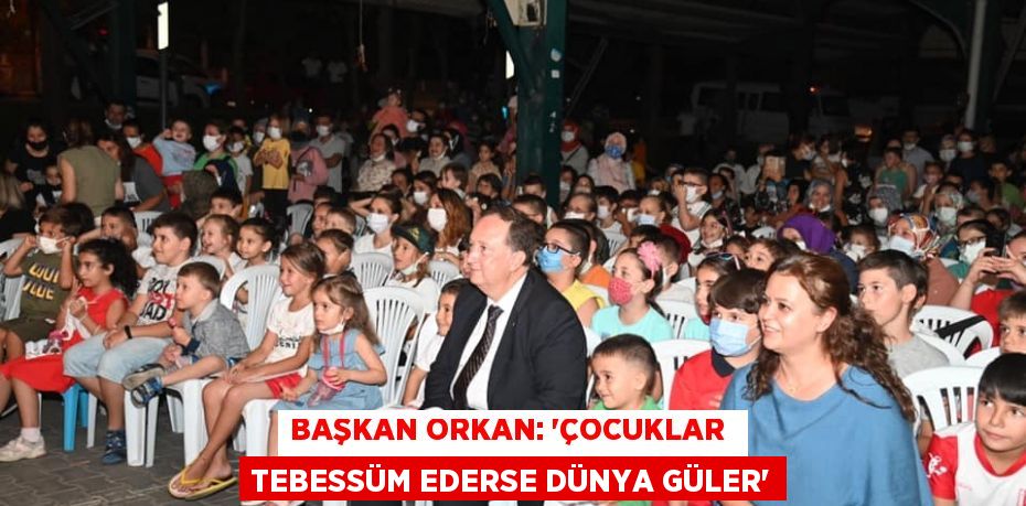 BAŞKAN ORKAN: “ÇOCUKLAR  TEBESSÜM EDERSE DÜNYA GÜLER”