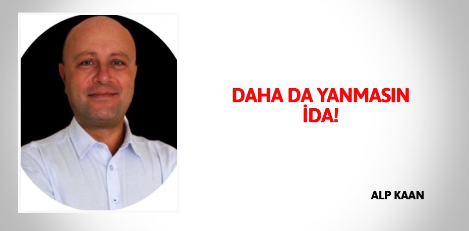 DAHA DA YANMASIN İDA!