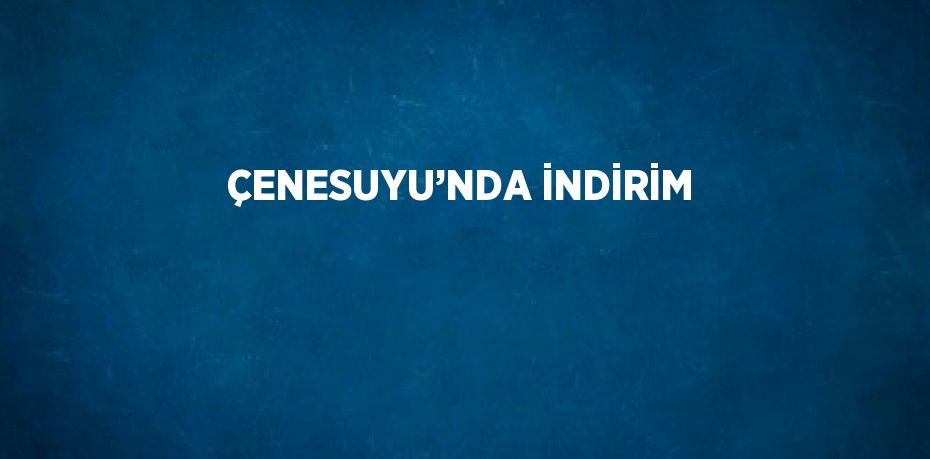 ÇENESUYU’NDA İNDİRİM