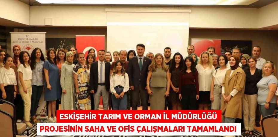 ESKİŞEHİR TARIM VE ORMAN İL MÜDÜRLÜĞÜ PROJESİNİN SAHA VE OFİS ÇALIŞMALARI TAMAMLANDI