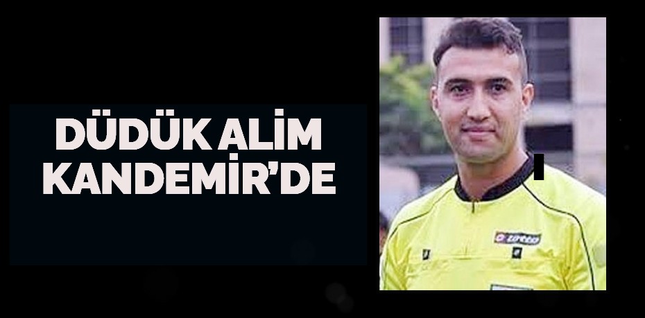 DÜDÜK ALİM KANDEMİR’DE