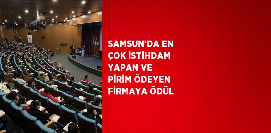 SAMSUN’DA EN ÇOK İSTİHDAM YAPAN VE PİRİM ÖDEYEN FİRMAYA ÖDÜL