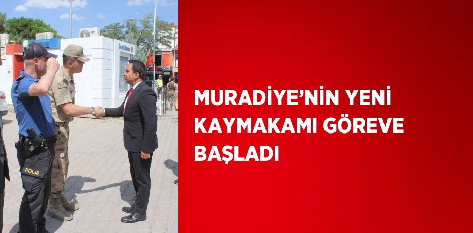 MURADİYE’NİN YENİ KAYMAKAMI GÖREVE BAŞLADI