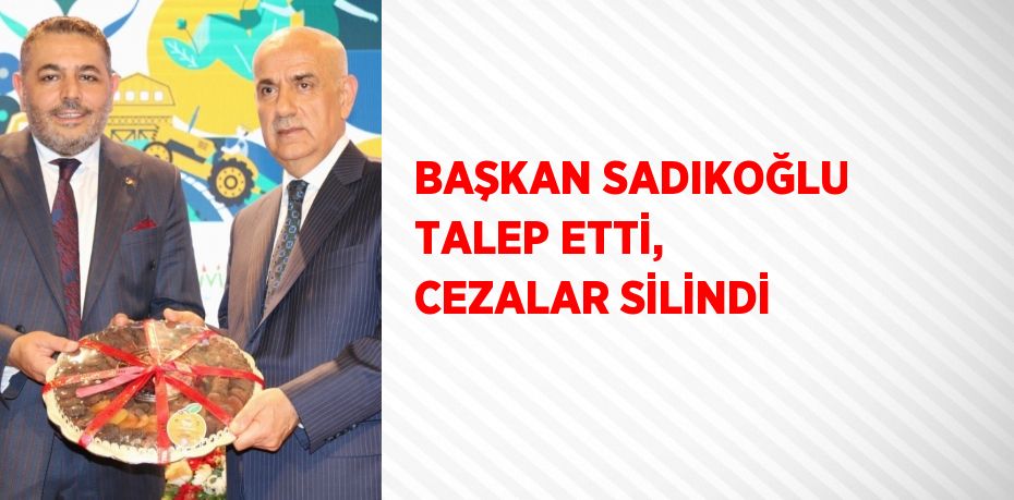 BAŞKAN SADIKOĞLU TALEP ETTİ, CEZALAR SİLİNDİ