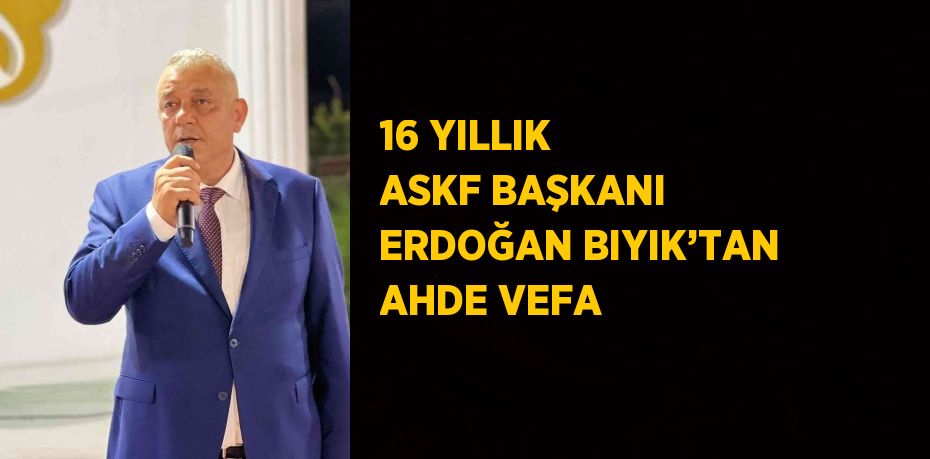 16 YILLIK ASKF BAŞKANI ERDOĞAN BIYIK’TAN AHDE VEFA