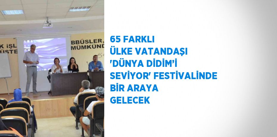 65 FARKLI ÜLKE VATANDAŞI 'DÜNYA DİDİM’İ SEVİYOR' FESTİVALİNDE BİR ARAYA GELECEK