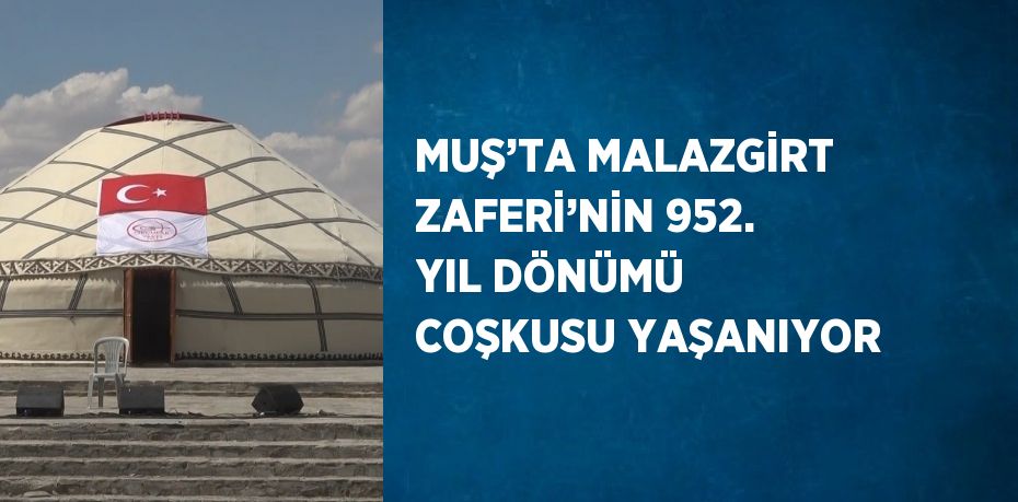 MUŞ’TA MALAZGİRT ZAFERİ’NİN 952. YIL DÖNÜMÜ COŞKUSU YAŞANIYOR