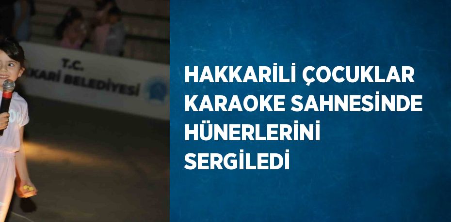 HAKKARİLİ ÇOCUKLAR KARAOKE SAHNESİNDE HÜNERLERİNİ SERGİLEDİ