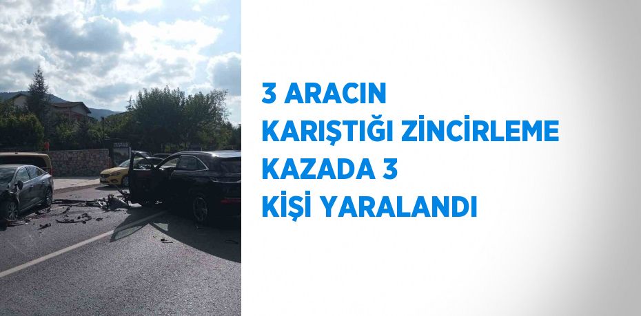 3 ARACIN KARIŞTIĞI ZİNCİRLEME KAZADA 3 KİŞİ YARALANDI