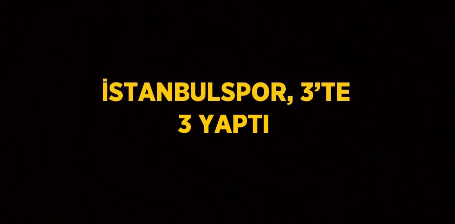 İSTANBULSPOR, 3’TE 3 YAPTI