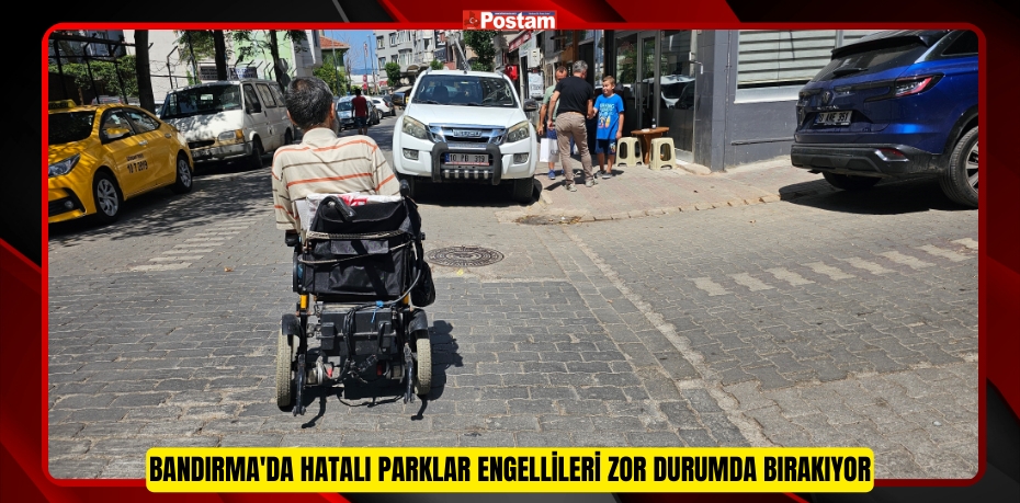 Bandırma'da hatalı parklar engellileri zor durumda bırakıyor