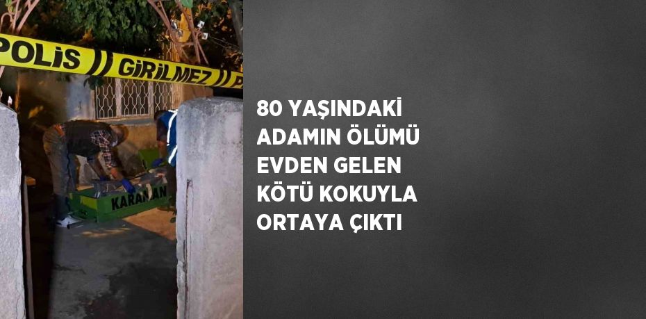 80 YAŞINDAKİ ADAMIN ÖLÜMÜ EVDEN GELEN KÖTÜ KOKUYLA ORTAYA ÇIKTI