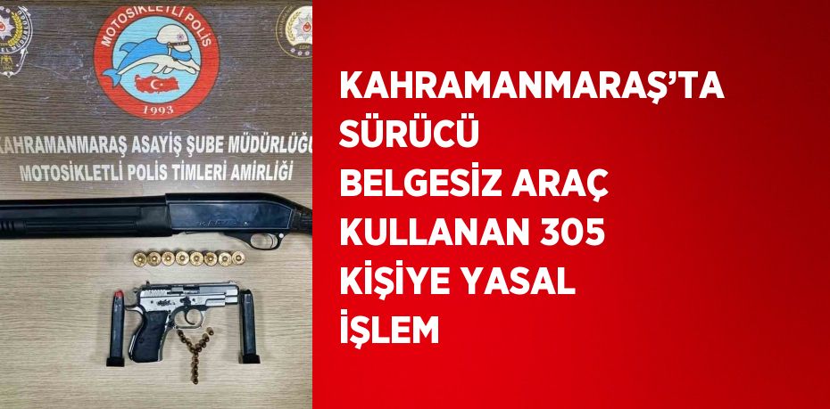 KAHRAMANMARAŞ’TA SÜRÜCÜ BELGESİZ ARAÇ KULLANAN 305 KİŞİYE YASAL İŞLEM