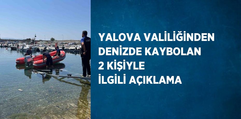 YALOVA VALİLİĞİNDEN DENİZDE KAYBOLAN 2 KİŞİYLE İLGİLİ AÇIKLAMA