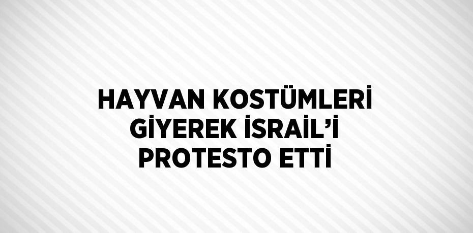 HAYVAN KOSTÜMLERİ GİYEREK İSRAİL’İ PROTESTO ETTİ