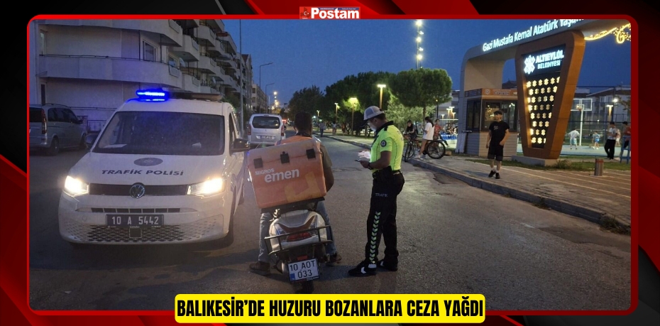 Balıkesir’de huzuru bozanlara ceza yağdı