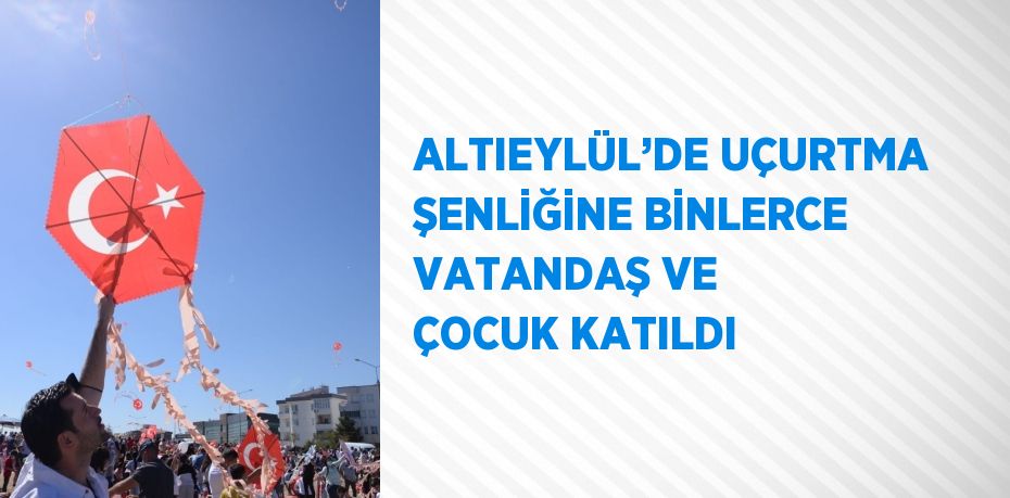 ALTIEYLÜL’DE UÇURTMA ŞENLİĞİNE BİNLERCE VATANDAŞ VE ÇOCUK KATILDI