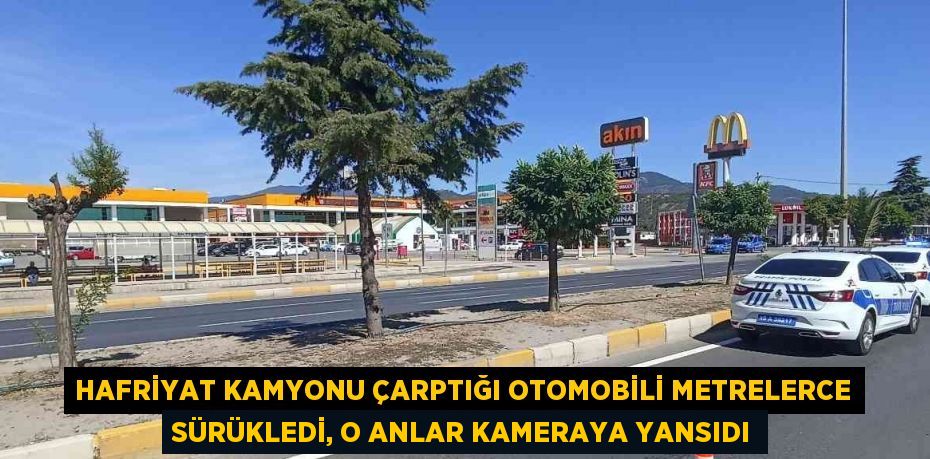 HAFRİYAT KAMYONU ÇARPTIĞI OTOMOBİLİ METRELERCE SÜRÜKLEDİ, O ANLAR KAMERAYA YANSIDI