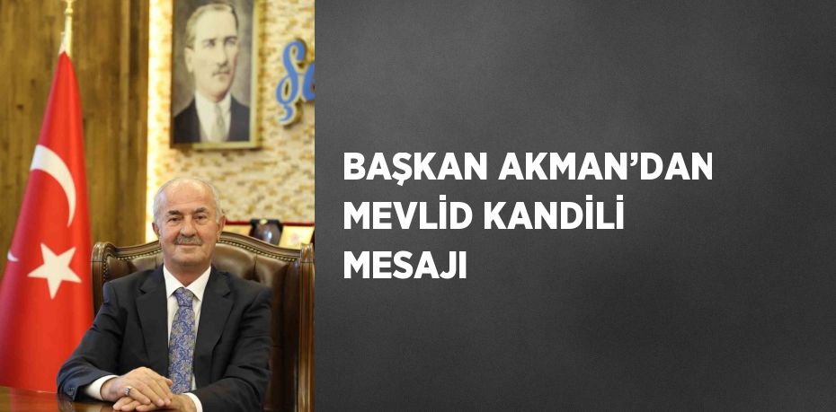 BAŞKAN AKMAN’DAN MEVLİD KANDİLİ MESAJI