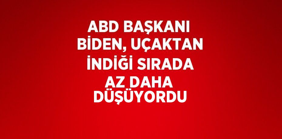 ABD BAŞKANI BİDEN, UÇAKTAN İNDİĞİ SIRADA AZ DAHA DÜŞÜYORDU