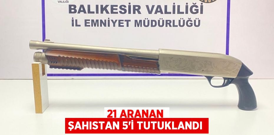 21 aranan şahıstan 5'i tutuklandı