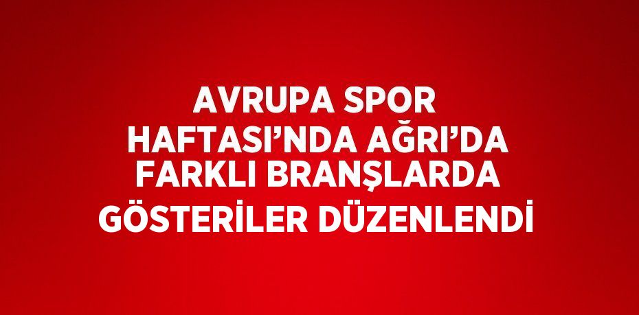 AVRUPA SPOR HAFTASI’NDA AĞRI’DA FARKLI BRANŞLARDA GÖSTERİLER DÜZENLENDİ