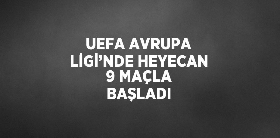 UEFA AVRUPA LİGİ’NDE HEYECAN 9 MAÇLA BAŞLADI