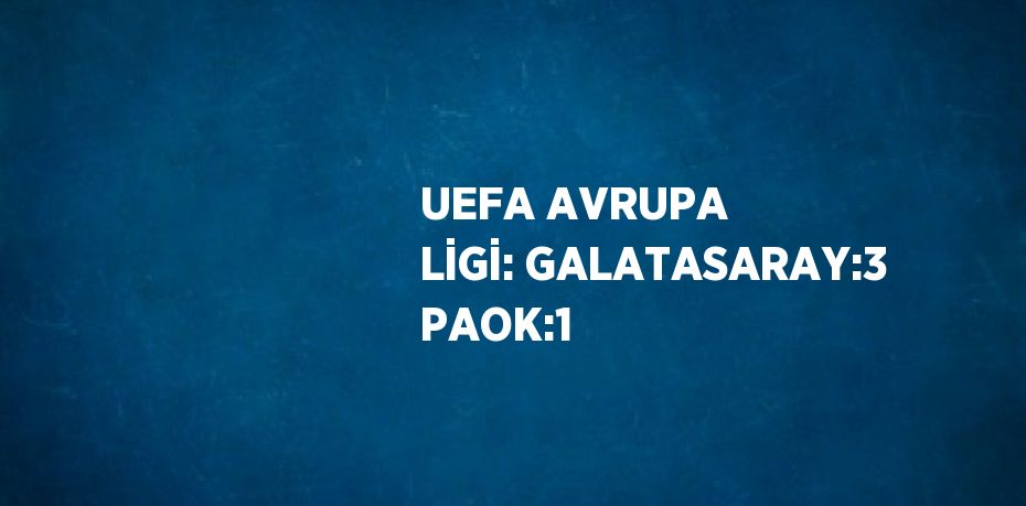 UEFA AVRUPA LİGİ: GALATASARAY:3 PAOK:1