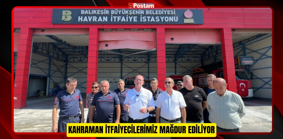 KAHRAMAN İTFAİYECİLERİMİZ MAĞDUR EDİLİYOR