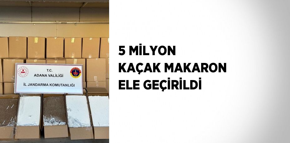 5 MİLYON KAÇAK MAKARON ELE GEÇİRİLDİ