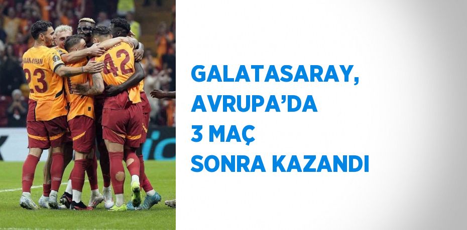 GALATASARAY, AVRUPA’DA 3 MAÇ SONRA KAZANDI