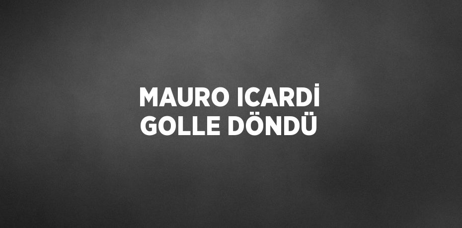 MAURO ICARDİ GOLLE DÖNDÜ