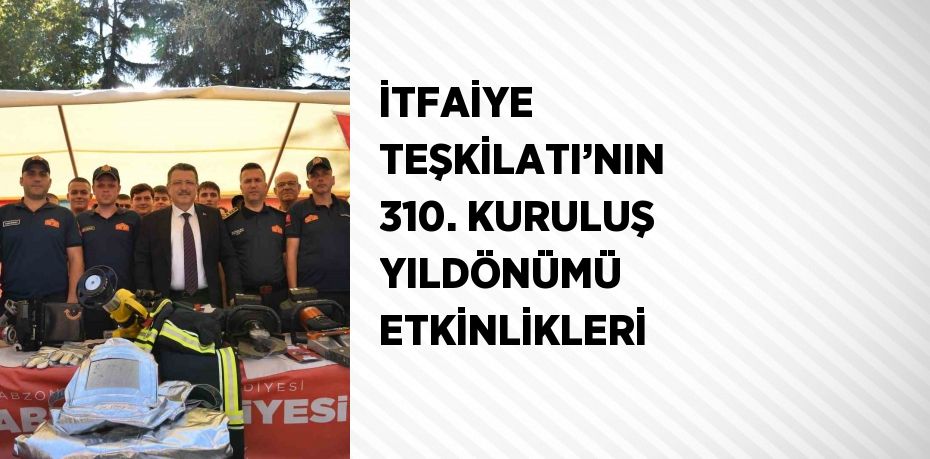 İTFAİYE TEŞKİLATI’NIN 310. KURULUŞ YILDÖNÜMÜ ETKİNLİKLERİ