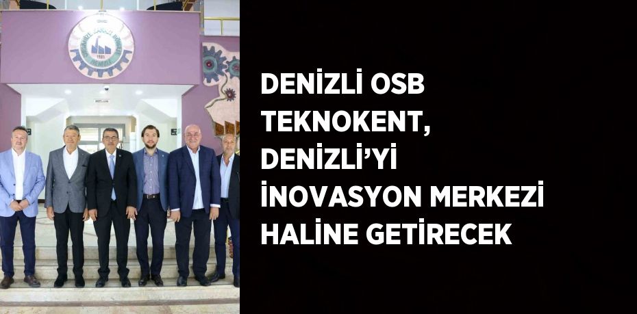 DENİZLİ OSB TEKNOKENT, DENİZLİ’Yİ İNOVASYON MERKEZİ HALİNE GETİRECEK