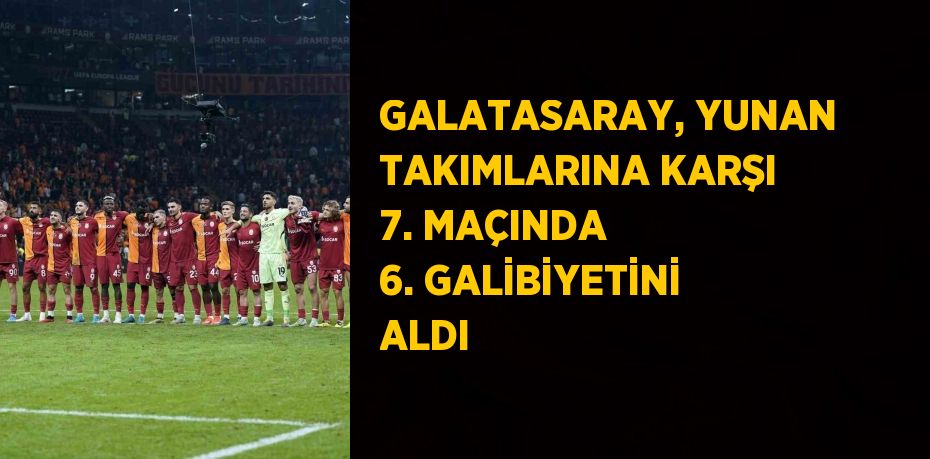 GALATASARAY, YUNAN TAKIMLARINA KARŞI 7. MAÇINDA 6. GALİBİYETİNİ ALDI