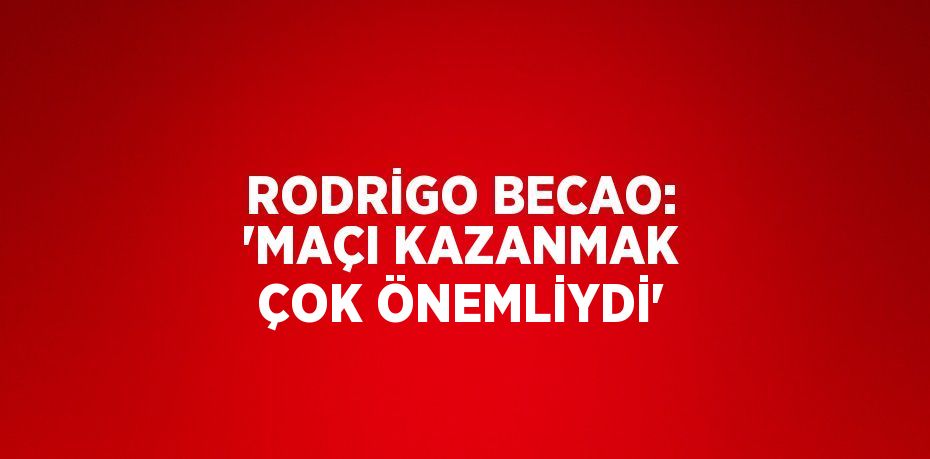 RODRİGO BECAO: 'MAÇI KAZANMAK ÇOK ÖNEMLİYDİ'