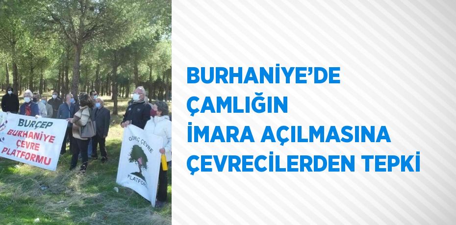 BURHANİYE’DE ÇAMLIĞIN İMARA AÇILMASINA ÇEVRECİLERDEN TEPKİ