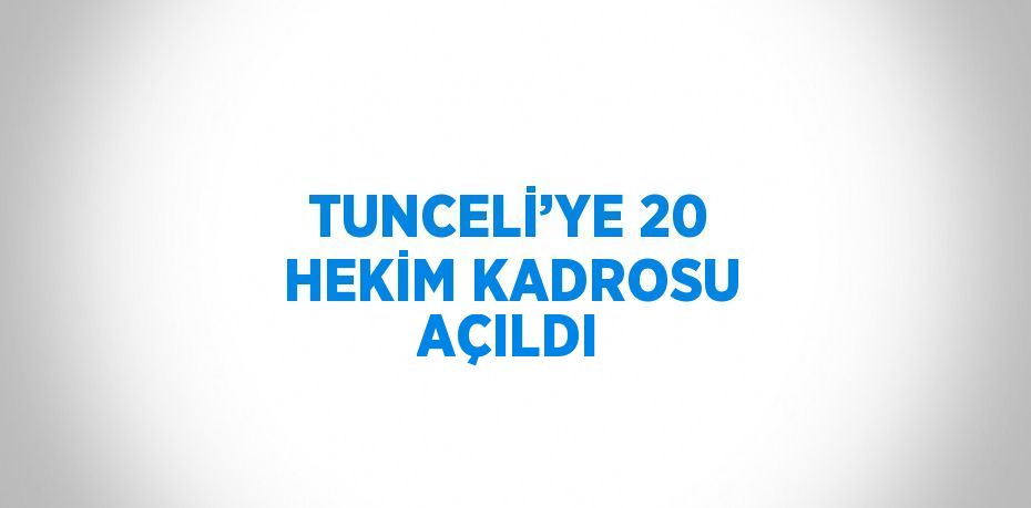 TUNCELİ’YE 20 HEKİM KADROSU AÇILDI